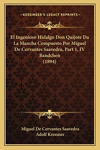 El Ingenioso Hidalgo Don Quijote Da La Mancha Compuesto Por Miguel De Cervantes Saavedra, Part 1, IV Bandchen (1894) (Spanish Edition) (9781165335015) by Saavedra, Miguel De Cervantes