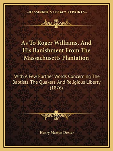 As To Roger Williams, And His Banishment From The Massachusetts Plantation: With A Few Further Words Concerning The Baptists, The Quakers, And Religious Liberty (1876) (9781165335824) by Dexter, Henry Martyn