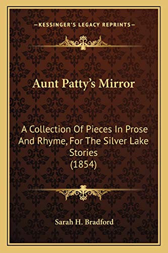 Aunt Patty's Mirror: A Collection Of Pieces In Prose And Rhyme, For The Silver Lake Stories (1854) (9781165336708) by Bradford, Sarah H