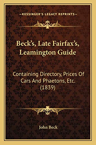 Beck's, Late Fairfax's, Leamington Guide: Containing Directory, Prices Of Cars And Phaetons, Etc. (1839) (9781165341351) by Beck, John