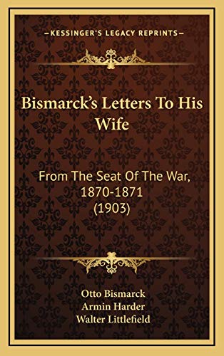 Bismarck's Letters To His Wife: From The Seat Of The War, 1870-1871 (1903) (9781165353521) by Bismarck, Otto