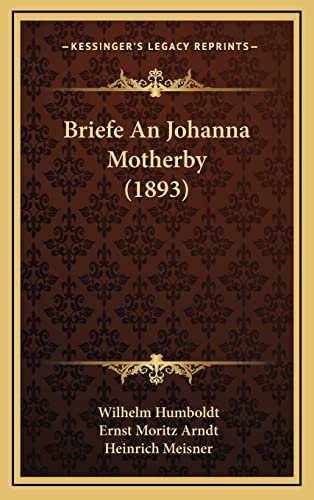 Briefe An Johanna Motherby (1893) (German Edition) (9781165357628) by Humboldt Fre, Wilhelm; Arndt, Ernst Moritz