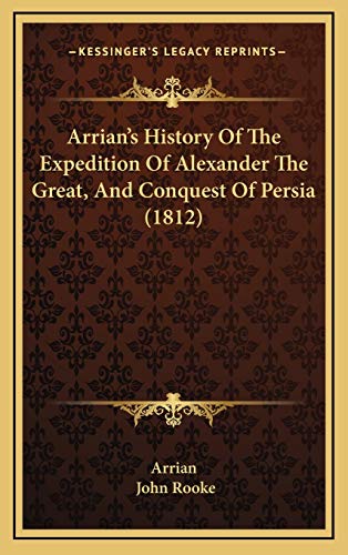Arrian's History Of The Expedition Of Alexander The Great, And Conquest Of Persia (1812) (9781165359035) by Arrian