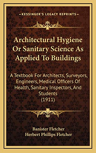 Architectural Hygiene Or Sanitary Science As Applied To Buildings: A Textbook For Architects, Surveyors, Engineers, Medical Officers Of Health, Sanitary Inspectors, And Students (1911) (9781165359820) by Fletcher Sir, Banister; Fletcher, Herbert Phillips