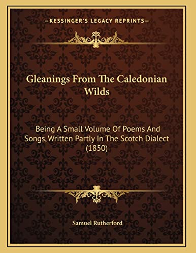 Gleanings From The Caledonian Wilds: Being A Small Volume Of Poems And Songs, Written Partly In The Scotch Dialect (1850) (9781165367016) by Rutherford, Samuel