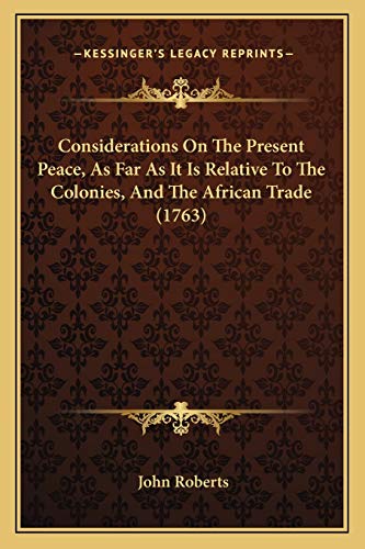 Considerations On The Present Peace, As Far As It Is Relative To The Colonies, And The African Trade (1763) (9781165369096) by Roberts, John