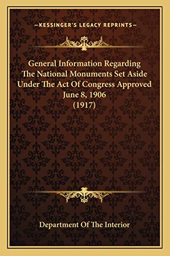 General Information Regarding The National Monuments Set Aside Under The Act Of Congress Approved June 8, 1906 (1917) (9781165369621) by Department Of The Interior