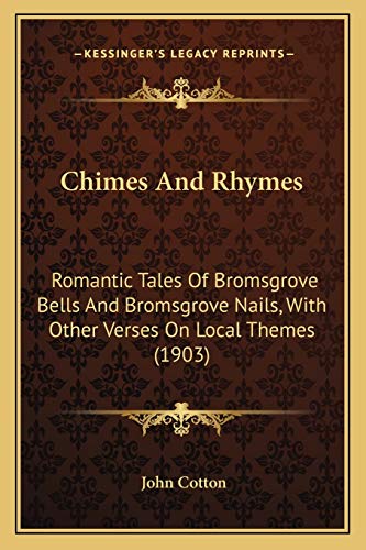 Chimes And Rhymes: Romantic Tales Of Bromsgrove Bells And Bromsgrove Nails, With Other Verses On Local Themes (1903) (9781165372256) by Cotton, John