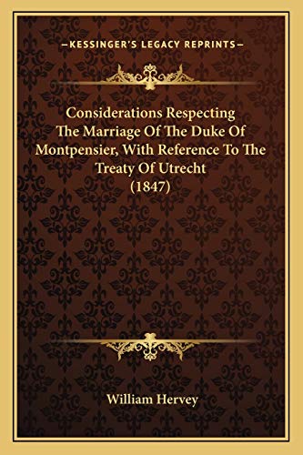 Considerations Respecting The Marriage Of The Duke Of Montpensier, With Reference To The Treaty Of Utrecht (1847) (9781165372447) by Hervey, William