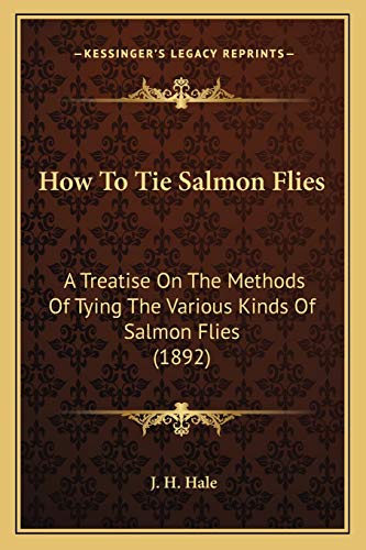 How To Tie Salmon Flies: A Treatise On The Methods Of Tying The Various Kinds Of Salmon Flies (1892) (9781165373024) by Hale, J H