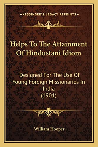 Helps To The Attainment Of Hindustani Idiom: Designed For The Use Of Young Foreign Missionaries In India (1901) (9781165375196) by Hooper, William