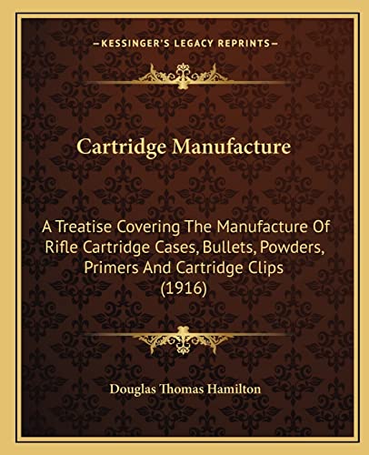 Beispielbild fr Cartridge Manufacture: A Treatise Covering The Manufacture Of Rifle Cartridge Cases, Bullets, Powders, Primers And Cartridge Clips (1916) zum Verkauf von California Books