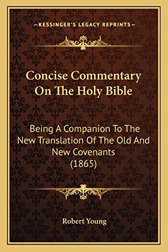 Concise Commentary On The Holy Bible: Being A Companion To The New Translation Of The Old And New Covenants (1865) (9781165376391) by Young MD, Robert