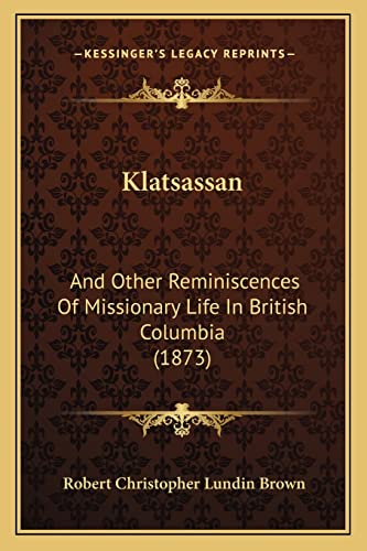 Imagen de archivo de Klatsassan: And Other Reminiscences Of Missionary Life In British Columbia (1873) a la venta por ALLBOOKS1
