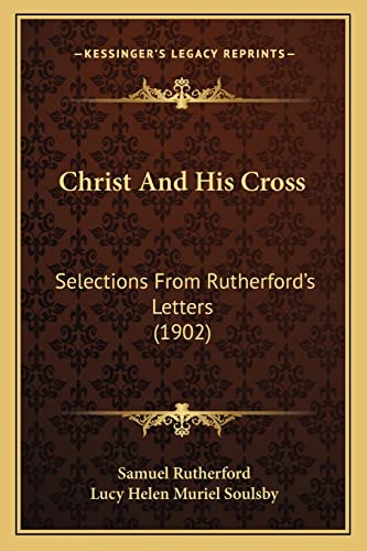 Christ And His Cross: Selections From Rutherford's Letters (1902) (9781165378166) by Rutherford, Samuel