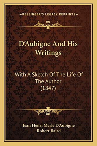 D'Aubigne And His Writings: With A Sketch Of The Life Of The Author (1847) (9781165380510) by D'Aubigne, Jean Henri Merle; Baird, Robert