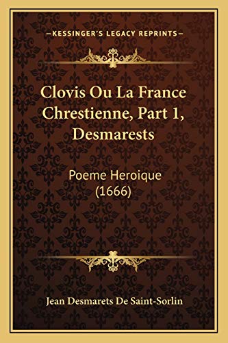 Clovis Ou La France Chrestienne, Part 1, Desmarests: Poeme Heroique (1666) (French Edition) (9781165384167) by Saint-Sorlin, Jean Desmarets De