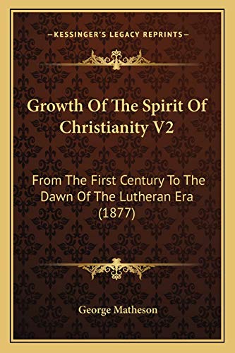 Growth Of The Spirit Of Christianity V2: From The First Century To The Dawn Of The Lutheran Era (1877) (9781165384242) by Matheson, George