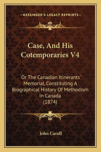 Case, And His Cotemporaries V4: Or The Canadian Itinerants' Memorial, Constituting A Biographical History Of Methodism In Canada (1874) (9781165386178) by Caroll, John