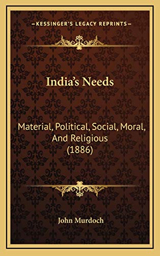 India's Needs: Material, Political, Social, Moral, And Religious (1886) (9781165390335) by Murdoch, John