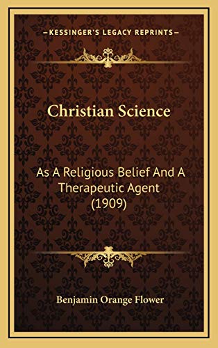Christian Science: As A Religious Belief And A Therapeutic Agent (1909) (9781165391356) by Flower, Benjamin Orange