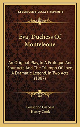 Eva, Duchess Of Monteleone: An Original Play, In A Prologue And Four Acts And The Triumph Of Love, A Dramatic Legend, In Two Acts (1887) (9781165391424) by Giacosa, Giuseppe