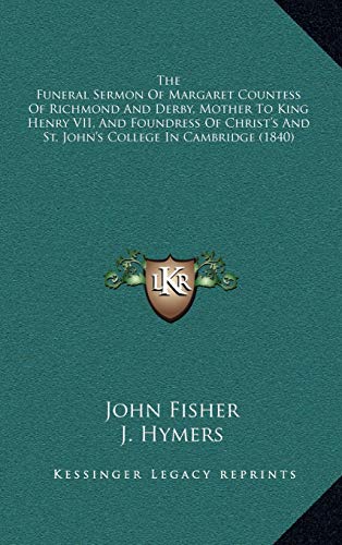 The Funeral Sermon Of Margaret Countess Of Richmond And Derby, Mother To King Henry VII, And Foundress Of Christ's And St. John's College In Cambridge (1840) (9781165395842) by Fisher, John