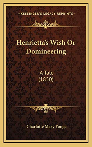 Henrietta's Wish Or Domineering: A Tale (1850) (9781165398263) by Yonge, Charlotte Mary