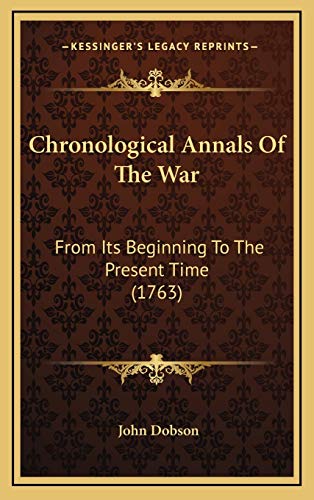 Chronological Annals Of The War: From Its Beginning To The Present Time (1763) (9781165398348) by Dobson, John