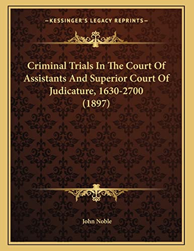 Criminal Trials In The Court Of Assistants And Superior Court Of Judicature, 1630-2700 (1897) (9781165402861) by Noble, John