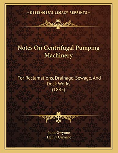 Notes On Centrifugal Pumping Machinery: For Reclamations, Drainage, Sewage, And Dock Works (1885) (9781165403646) by Gwynne, John; Gwynne, Henry