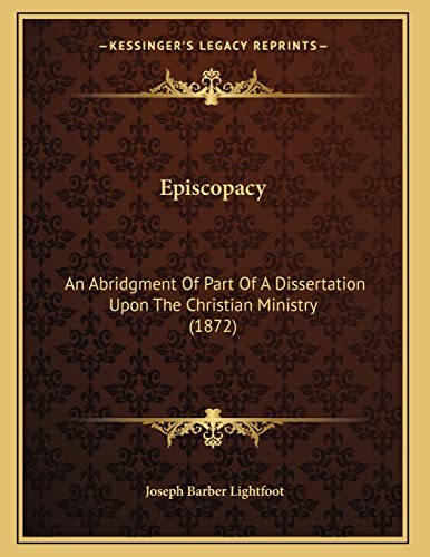 Episcopacy: An Abridgment Of Part Of A Dissertation Upon The Christian Ministry (1872) (9781165403974) by Lightfoot, Joseph Barber