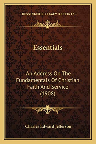 Essentials: An Address On The Fundamentals Of Christian Faith And Service (1908) (9781165407057) by Jefferson, Charles Edward