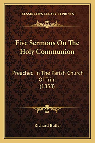 Five Sermons On The Holy Communion: Preached In The Parish Church Of Trim (1858) (9781165408313) by Butler, REV Fr Richard