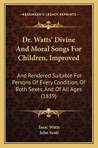 Dr. Watts' Divine And Moral Songs For Children, Improved: And Rendered Suitable For Persons Of Every Condition, Of Both Sexes, And Of All Ages (1839) (9781165409235) by Watts, Isaac