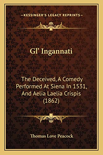 Gl' Ingannati: The Deceived, A Comedy Performed At Siena In 1531, And Aelia Laelia Crispis (1862) (9781165409525) by Peacock, Thomas Love