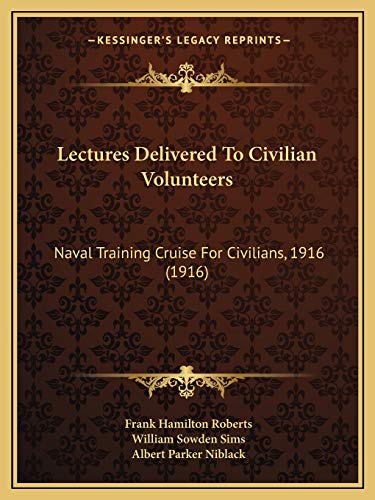 Lectures Delivered To Civilian Volunteers: Naval Training Cruise For Civilians, 1916 (1916) (9781165409624) by Roberts, Frank Hamilton; Sims, William Sowden; Niblack, Albert Parker