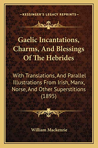 9781165411504: Gaelic Incantations, Charms, And Blessings Of The Hebrides: With Translations, And Parallel Illustrations From Irish, Manx, Norse, And Other Superstitions (1895)