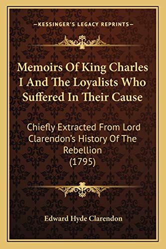 9781165411986: Memoirs Of King Charles I And The Loyalists Who Suffered In Their Cause: Chiefly Extracted From Lord Clarendon's History Of The Rebellion (1795)