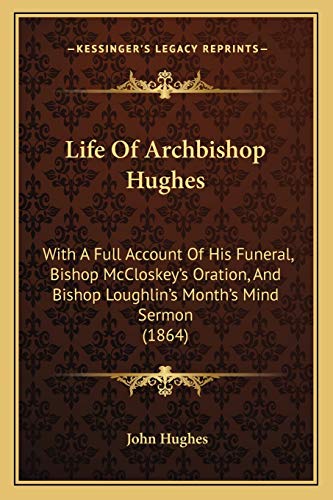 Life Of Archbishop Hughes: With A Full Account Of His Funeral, Bishop McCloskey's Oration, And Bishop Loughlin's Month's Mind Sermon (1864) (9781165415922) by Hughes Mbbs Frca Ffpmrca, Professor John