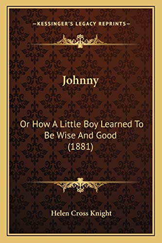 Johnny: Or How A Little Boy Learned To Be Wise And Good (1881) (9781165416981) by Knight, Helen Cross