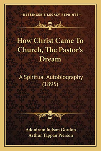 How Christ Came To Church, The Pastor's Dream: A Spiritual Autobiography (1895) (9781165417605) by Gordon, Adoniram Judson; Pierson, Arthur Tappan