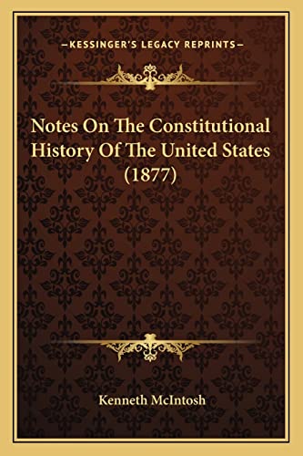 Notes On The Constitutional History Of The United States (1877) (9781165421770) by McIntosh, Kenneth