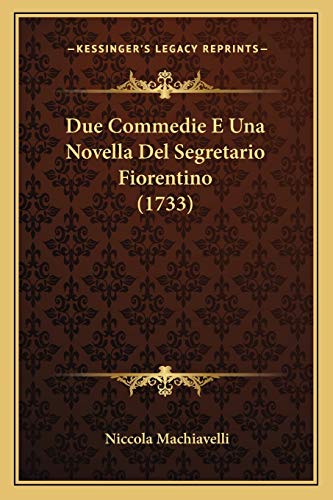 Due Commedie E Una Novella Del Segretario Fiorentino (1733) (Italian Edition) (9781165422135) by Machiavelli, Niccola