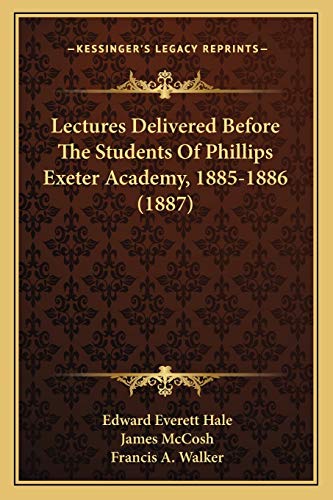 Lectures Delivered Before The Students Of Phillips Exeter Academy, 1885-1886 (1887) (9781165424375) by Hale, Edward Everett; McCosh, James; Walker, Francis A