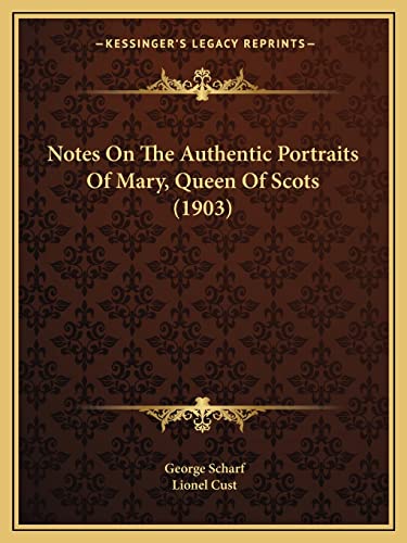 Notes On The Authentic Portraits Of Mary, Queen Of Scots (1903) (9781165424498) by Scharf Sir, George