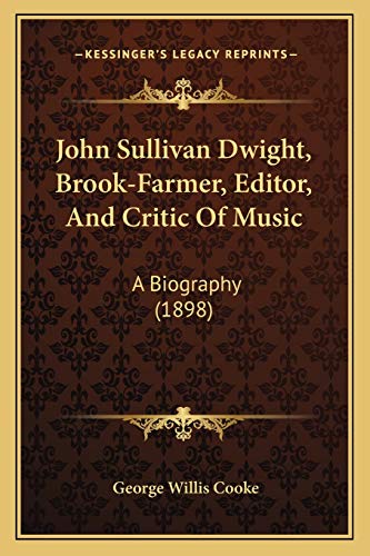 John Sullivan Dwight, Brook-Farmer, Editor, And Critic Of Music: A Biography (1898) (9781165429714) by Cooke, George Willis