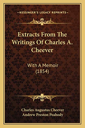 Extracts From The Writings Of Charles A. Cheever: With A Memoir (1854) (9781165429790) by Cheever, Charles Augustus; Peabody, Andrew Preston