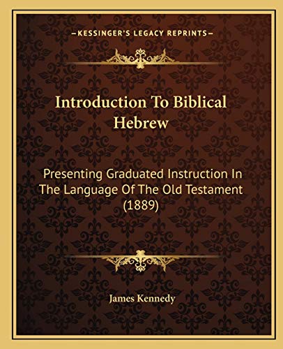 Introduction To Biblical Hebrew: Presenting Graduated Instruction In The Language Of The Old Testament (1889) (9781165431076) by Kennedy, Dr James