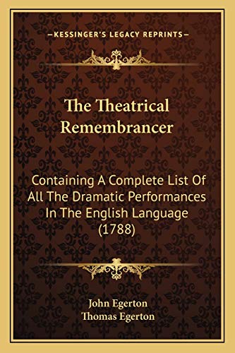 The Theatrical Remembrancer: Containing A Complete List Of All The Dramatic Performances In The English Language (1788) (9781165432400) by Egerton, John; Egerton, Thomas